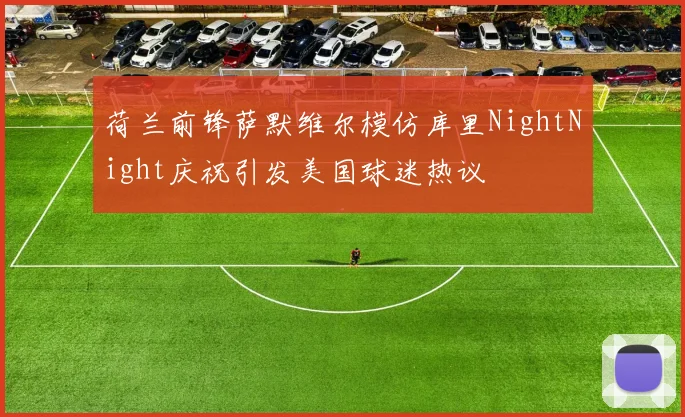 荷兰前锋萨默维尔模仿库里NightNight庆祝引发美国球迷热议