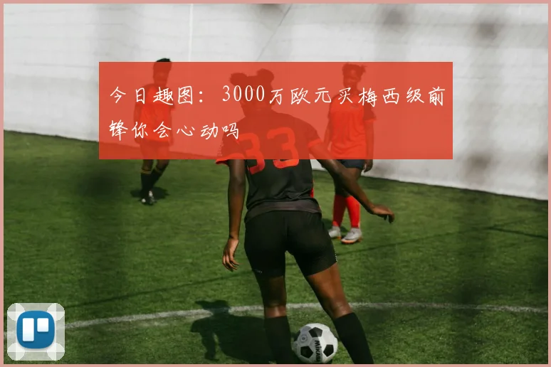 今日趣图：3000万欧元买梅西级前锋你会心动吗