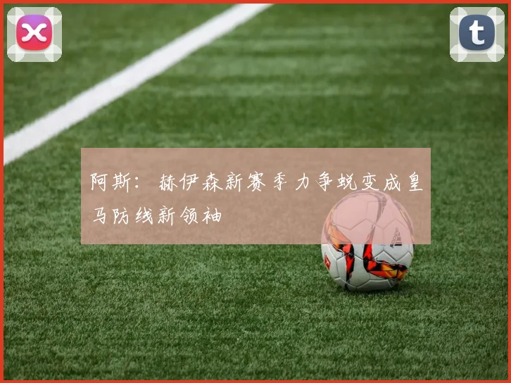 阿斯：赫伊森新赛季力争蜕变成皇马防线新领袖