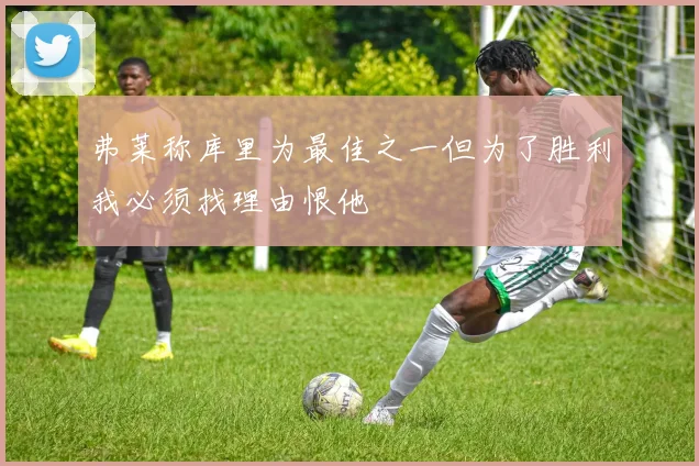 弗莱称库里为最佳之一但为了胜利我必须找理由恨他