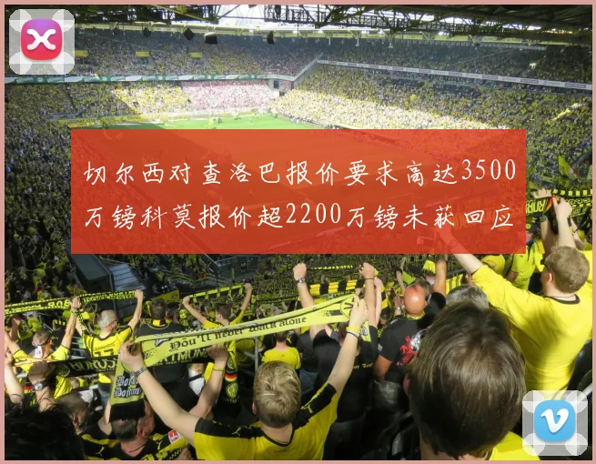切尔西对查洛巴报价要求高达3500万镑科莫报价超2200万镑未获回应