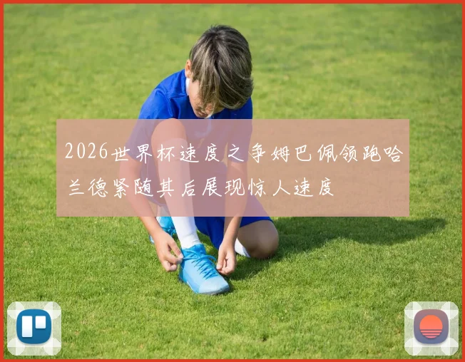 2026世界杯速度之争姆巴佩领跑哈兰德紧随其后展现惊人速度