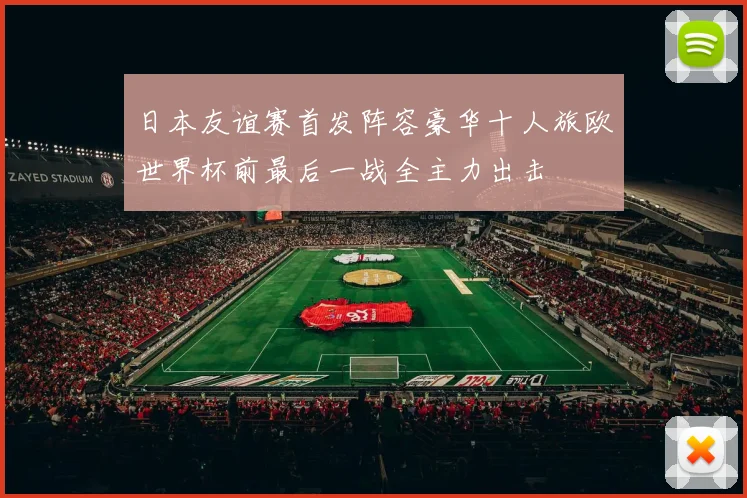 日本友谊赛首发阵容豪华十人旅欧世界杯前最后一战全主力出击