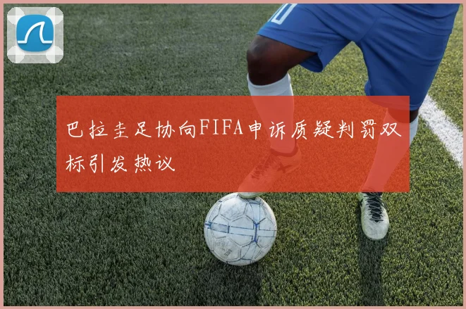 巴拉圭足协向FIFA申诉质疑判罚双标引发热议