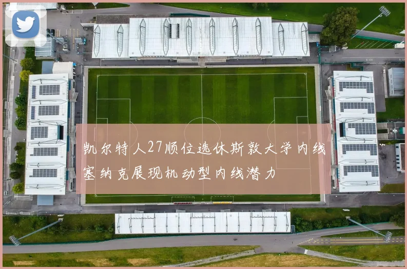 凯尔特人27顺位选休斯敦大学内线塞纳克展现机动型内线潜力