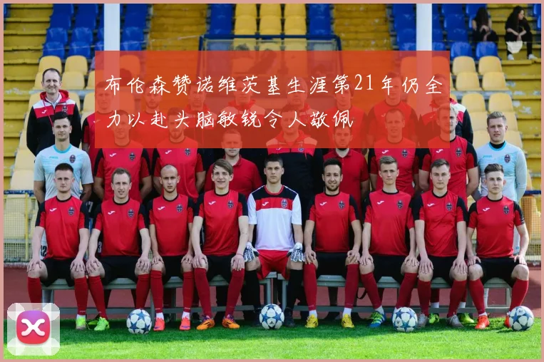 布伦森赞诺维茨基生涯第21年仍全力以赴头脑敏锐令人敬佩