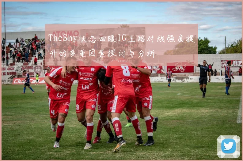TheShy状态回暖IG上路对线强度提升的多重因素探讨与分析