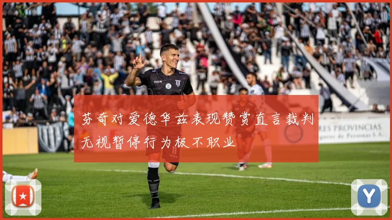 芬奇对爱德华兹表现赞赏直言裁判无视暂停行为极不职业