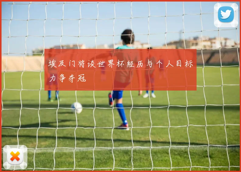 埃及门将谈世界杯经历与个人目标力争夺冠
