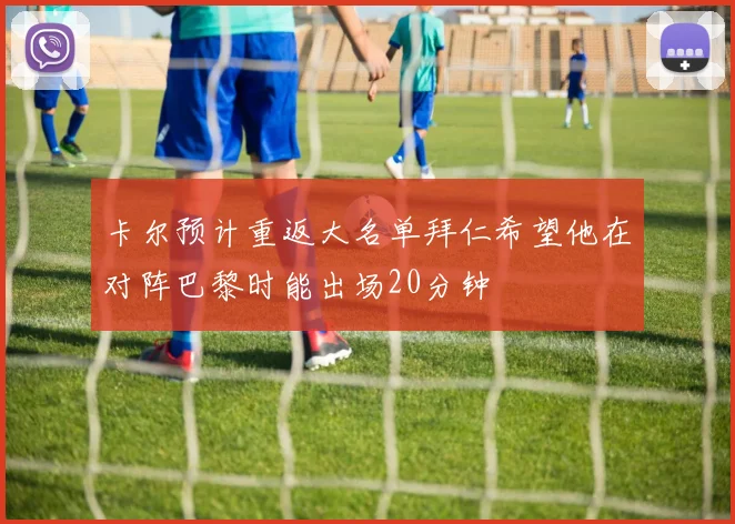 卡尔预计重返大名单拜仁希望他在对阵巴黎时能出场20分钟