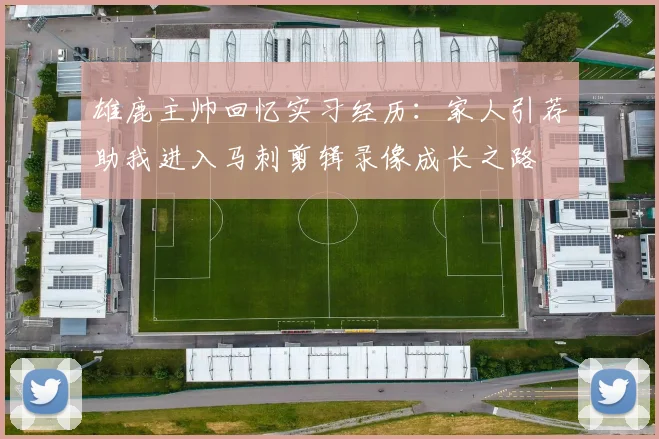 雄鹿主帅回忆实习经历：家人引荐助我进入马刺剪辑录像成长之路