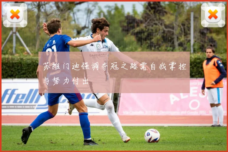 苏维门迪强调夺冠之路需自我掌控与努力付出