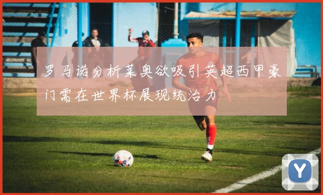 罗马诺分析莱奥欲吸引英超西甲豪门需在世界杯展现统治力