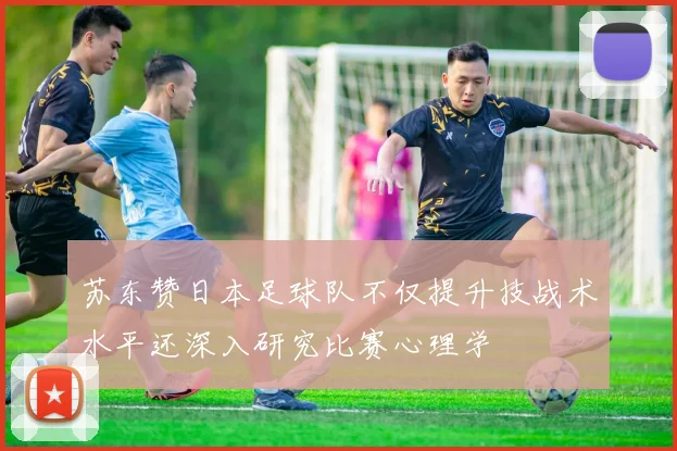 苏东赞日本足球队不仅提升技战术水平还深入研究比赛心理学
