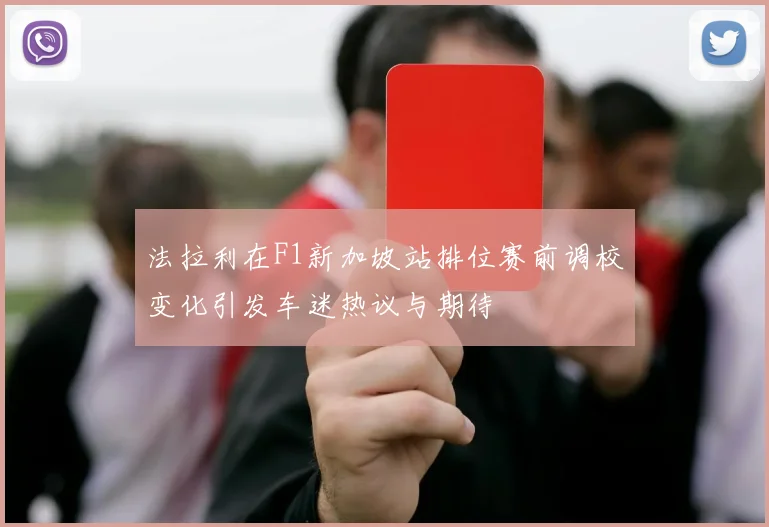 法拉利在F1新加坡站排位赛前调校变化引发车迷热议与期待